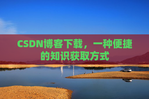 CSDN博客下载，一种便捷的知识获取方式